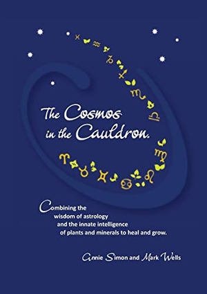 Wells, Mark / Annie Simon. The Cosmos in the Cauldron - Combining the wisdom of astrology and the innate intelligence of plants and minerals to heal and grow. wells naturopathic centre, 2019.