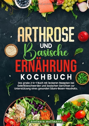 Hoffmann, Stefanie. Arthrose und Basische Ernährung Kochbuch - Das große 2-in-1-Buch mit leckeren Rezepten bei Gelenkbeschwerden und basischen Gerichten zur Unterstützung eines gesunden Säure-Basen-Haushalts.. via tolino media, 2025.