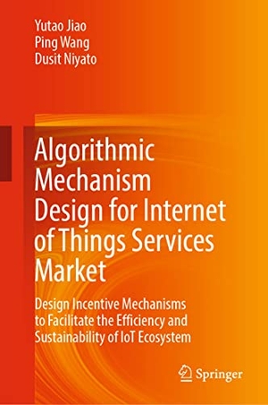 Jiao, Yutao / Niyato, Dusit et al. Algorithmic Mechanism Design for Internet of Things Services Market - Design Incentive Mechanisms to Facilitate the Efficiency and Sustainability of IoT Ecosystem. Springer Nature Singapore, 2021.
