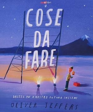 Jeffers, Oliver. Cose da fare. Dritte per il nostro futuro insieme. Zoolibri, 2024.