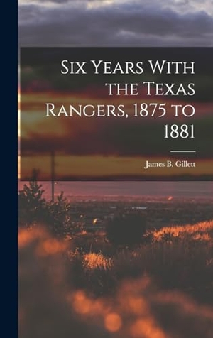Gillett, James B. Six Years With the Texas Rangers, 1875 to 1881. Creative Media Partners, LLC, 2022.