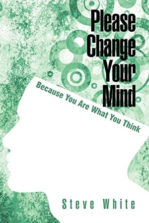 White, Steve. Please Change Your Mind - Because You Are What You Think. iUniverse, 2011.