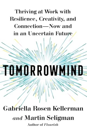 Kellerman, Gabriella Rosen / Martin E P Seligman. Tomorrowmind - Thriving at Work with Resilience, Creativity, and Connection--Now and in an Uncertain Future. Simon Element / Simon Acumen, 2023.