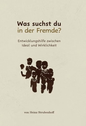 Strubenhoff, Heinz. Was suchst du in der Fremde? - Entwicklungshilfe zwischen Ideal und Wirklichkeit. Verlagshaus Schlosser, 2026.