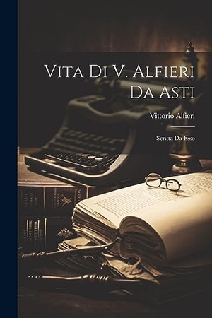 Alfieri, Vittorio. Vita Di V. Alfieri Da Asti: Scritta Da Esso. LEGARE STREET PR, 2023.
