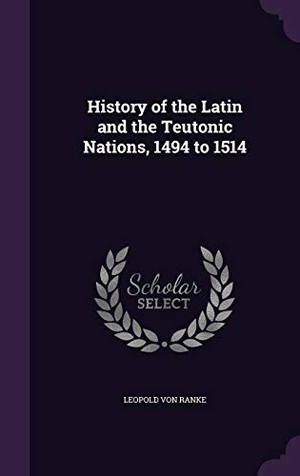 Ranke, Leopold Von. History of the Latin and the Teutonic Nations, 1494 to 1514. Touchladybirdlucky Studios, 2015.