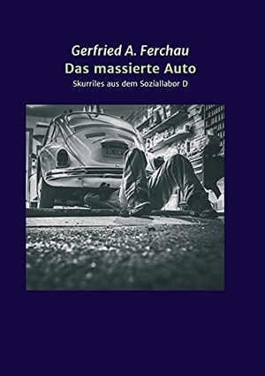 Ferchau, Gerfried A.. Das massierte Auto - Skurriles aus dem Soziallabor D. tredition, 2021.