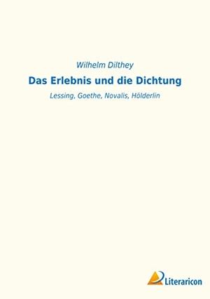 Dilthey, Wilhelm. Das Erlebnis und die Dichtung - Lessing, Goethe, Novalis, Hölderlin. Literaricon Verlag, 2022.
