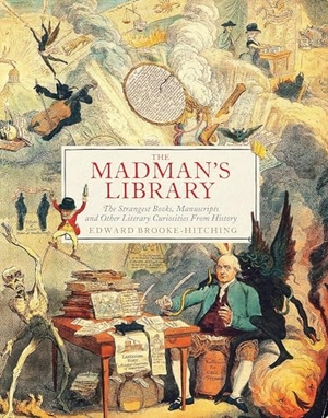 Brooke-Hitching, Edward. The Madman's Library - The Strangest Books, Manuscripts and Other Literary Curiosities from History. Chronicle Books, 2021.
