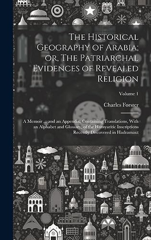 Forster, Charles. The Historical Geography of Arabia; or, The Patriarchal Evidences of Revealed Religion - A Memoir ... and an Appendix, Containing Translations, With an Alphabet and Glossary, of the Hamyaritic Inscriptions Recently Discovered in Hadramaut; Volume 1. British Library, Historical Print Editions, 2023.