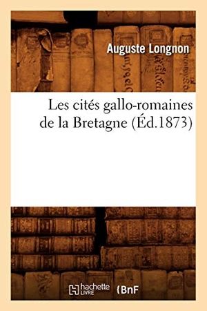 Longnon, Auguste. Les cités gallo-romaines de la Bretagne (Éd.1873). Hachette Livre, 2018.