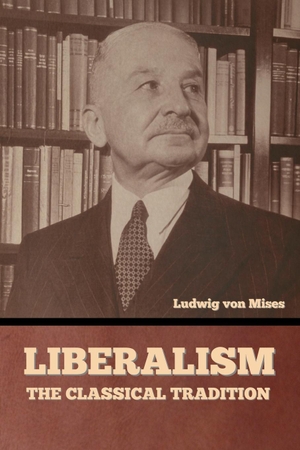 Mises, Ludwig Von. Liberalism - The Classical Tradition. Bibliotech Press, 2023.