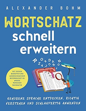 Bohm, Alexander. Wortschatz schnell erweitern - Gehobene Sprache entdecken, richtig verstehen und schlagfertig anwenden. Mit diesen Begriffen und Ausdrucksweisen beeindruckst du andere Menschen nachhaltig. Athena Media, 2021.
