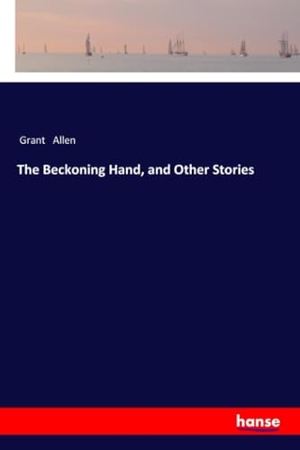 Allen, Grant. The Beckoning Hand, and Other Stories. hansebooks, 2018.