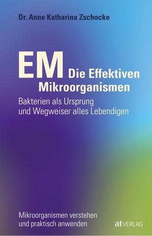 Zschocke, Anne Katharina. EM - Die Effektiven Mikroorganismen - Bakterien als Ursprung und Wegweiser alles Lebendigen. AT Verlag, 2012.