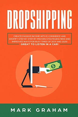 Graham, Mark. Dropshipping - Create Passive Income with E-commerce and Shopify Step by Step by Proven Strategies! New and Improved Ways for Busy Times of 2019 and 2020! Great to Listen in a Car!. Vaclav Vrbensky, 2019.