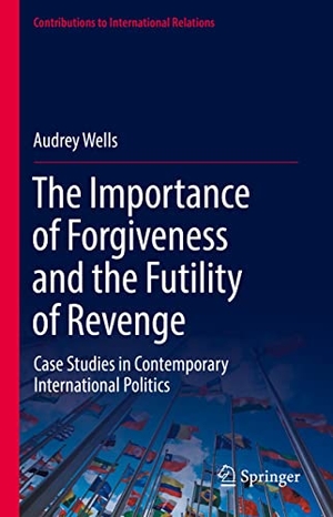 Wells, Audrey. The Importance of Forgiveness and the Futility of Revenge - Case Studies in Contemporary International Politics. Springer International Publishing, 2021.