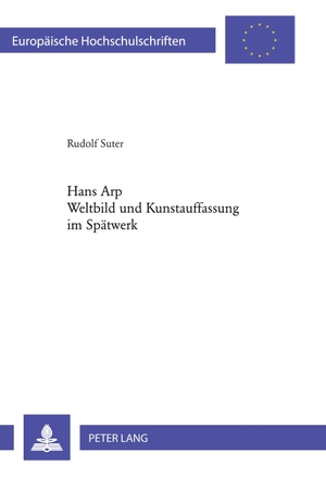 Suter, Rudolf. Hans Arp- Weltbild und Kunstauffassung im Spätwerk - Weltbild und Kunstauffassung im Spätwerk. Peter Lang, 2007.