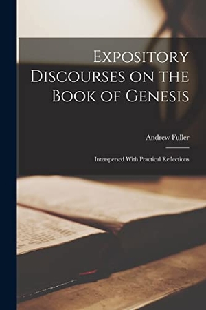 Fuller, Andrew. Expository Discourses on the Book of Genesis - Interspersed With Practical Reflections. Creative Media Partners, LLC, 2022.