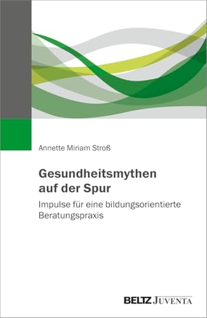 Stroß, Annette Miriam. Gesundheitsmythen auf der Spur - Impulse für eine bildungsorientierte Beratungspraxis. Juventa Verlag GmbH, 2026.