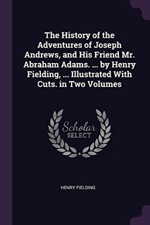 Fielding, Henry. The History of the Adventures of Joseph Andrews, and His Friend Mr. Abraham Adams. ... by Henry Fielding, ... Illustrated With Cuts. in Two Volumes. PALALA PR, 2018.