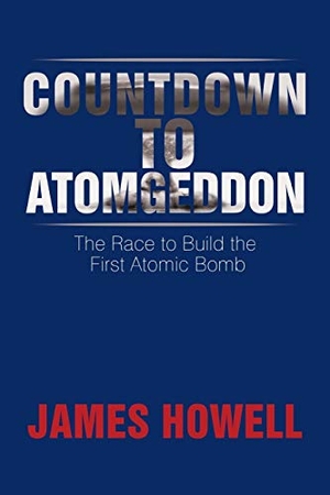 Howell, James. Countdown to Atomgeddon - The Race to Build the First Atomic Bomb. Xlibris, 2014.