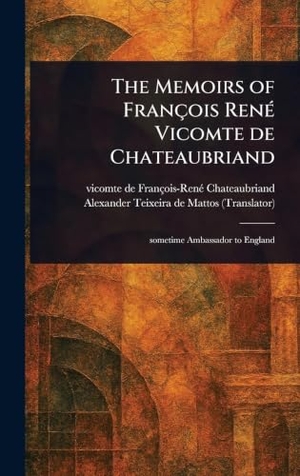 Chateaubriand, François-René / Alexander Teixeira De Mattos. The Memoirs of François René Vicomte De Chateaubriand. Legare Street Press, 2025.