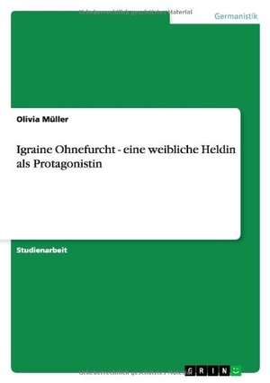 Müller, Olivia. Igraine Ohnefurcht - eine weibliche Heldin als Protagonistin. GRIN Verlag, 2007.