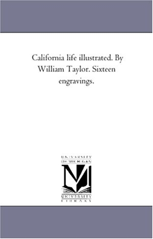 Taylor, William. California Life Illustrated. by William Taylor. Sixteen Engravings.. Regents of Univ of Mi, Scholarly Publishing Office, 2006.