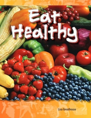 Perlman Greathouse, Lisa / Lisa Greathouse. Eat Healthy. Teacher Created Materials, 2011.