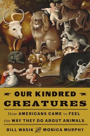 Wasik, Bill / Monica Murphy. Our Kindred Creatures - How Americans Came to Feel the Way They Do about Animals. Knopf Doubleday Publishing Group, 2024.