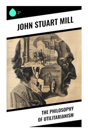 Mill, John Stuart. The Philosophy of Utilitarianism - A Classic Defense of the Greatest Happiness Principle, Higher Pleasures, Justice, and Moral Obligation. Sharp Ink, 2024.
