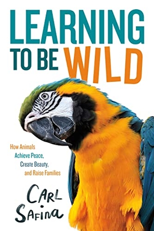 Safina, Carl. Learning to Be Wild (A Young Reader's Adaptation) - How Animals Achieve Peace, Create Beauty, and Raise Families. Roaring Brook Press, 2023.