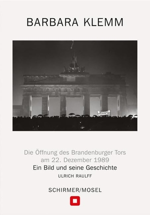 Klemm, Barbara / Ulrich Raulff. Öffnung des Brandenburger Tors, Berlin, 22. Dezember 1989 - Ein Bild und seine Geschichte. Schirmer /Mosel Verlag Gm, 2024.