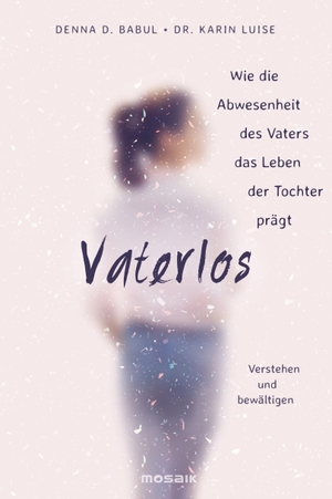 Babul, Denna D. / Karin Luise. Vaterlos - Wie die Abwesenheit des Vaters das Leben der Tochter prägt - Verstehen und bewältigen -. Mosaik Verlag, 2016.