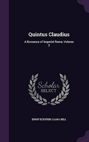 Eckstein, Ernst / Clara Bell. Quintus Claudius: A Romance of Imperial Rome, Volume 2. Touchladybirdlucky Studios, 2016.