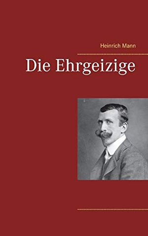 Mann, Heinrich. Die Ehrgeizige. Books on Demand, 2021.