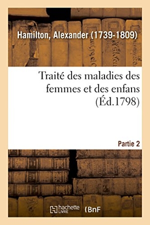 Hamilton-A. Traité Des Maladies Des Femmes Et Des Enfans. Partie 2. Hachette Livre, 2018.
