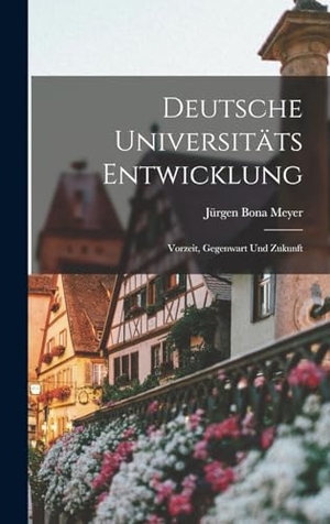 Meyer, Jürgen Bona. Deutsche Universitäts Entwicklung: Vorzeit, Gegenwart und Zukunft. LEGARE STREET PR, 2022.