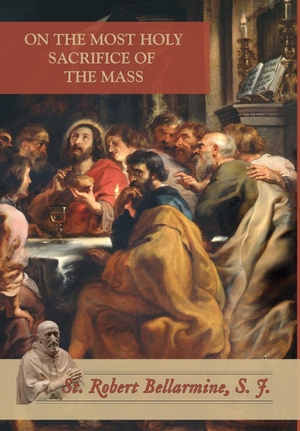 Bellarmine, St. Robert. On the Most Holy Sacrifice of the Mass. Mediatrix Press, 2020.