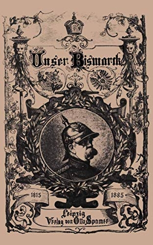 Bismarck, Otto Von. Unser Bismarck - Leben und Schaffen des Deutschen Reichskanzlers. Springer Berlin Heidelberg, 1885.