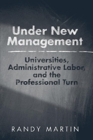 Martin, Randy. Under New Management: Universities, Administrative Labor, and the Professional Turn. Temple University Press, 2011.