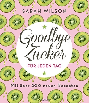 Wilson, Sarah. Goodbye Zucker für jeden Tag - Mit über 200 neuen Rezepten. Goldmann TB, 2019.