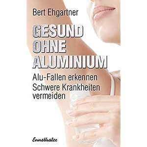 Ehgartner, Bert. Gesund ohne Aluminium - Alu-Fallen erkennen - Schwere Krankheiten vermeiden. Ennsthaler GmbH + Co. Kg, 2014.