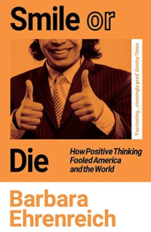 Ehrenreich, Barbara. Smile Or Die - How Positive Thinking Fooled America and the World. Granta Books, 2021.