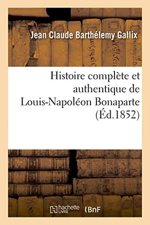 Gallix, Jean Claude Barthélemy / Guy. Histoire complète et authentique de Louis-Napoléon Bonaparte, depuis sa naissance jusqu'à ce jour - ; précédée d'un avant-propos intitulé : Le 2 décembre devant l'histoire. Hachette Livre, 2018.