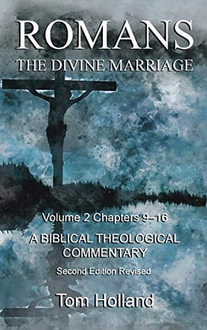 Holland, Tom. Romans The Divine Marriage Volume 2 Chapters 9-16 - A Biblical Theological Commentary, Second Edition Revised. Apiary Publishing Ltd, 2020.