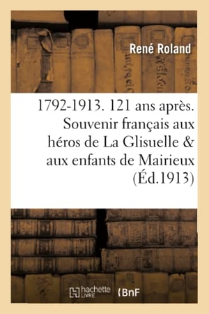 Roland. 1792-1913. 121 ANS Après. Le Souvenir Français Aux Héros de la Glisuelle Et Aux Enfants: de Mairieux Et de Bettignies. Hachette Livre - BNF, 2017.