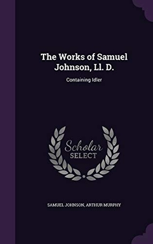 Johnson, Samuel / Arthur Murphy. The Works of Samuel Johnson, Ll. D.: Containing Idler. Touchladybirdlucky Studios, 2016.