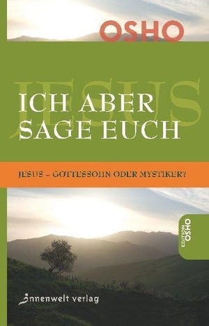 Osho. Ich aber sage euch - Jesus - Gottessohn oder Mystiker?. Innenwelt Verlag GmbH, 2014.